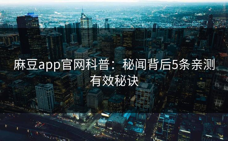 麻豆app官网科普:秘闻背后5条亲测有效秘诀 麻豆app官网科普:秘闻背后5条亲测有效秘诀