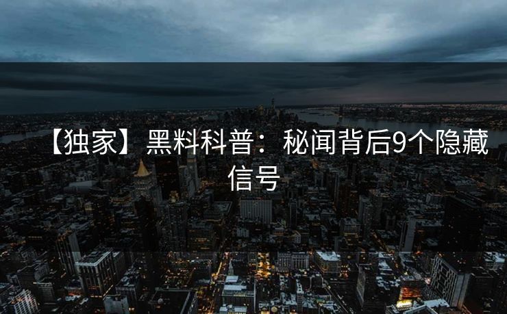 【独家】黑料科普：秘闻背后9个隐藏信号