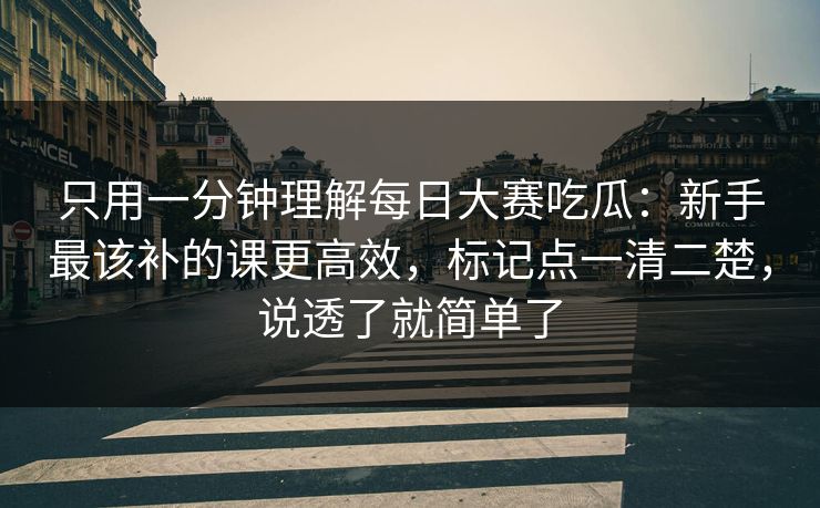 只用一分钟理解每日大赛吃瓜：新手最该补的课更高效，标记点一清二楚，说透了就简单了