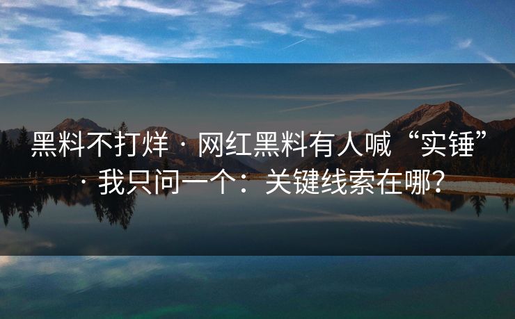 黑料不打烊 · 网红黑料有人喊“实锤” · 我只问一个:关键线索在哪? 黑料不打烊 · 网红黑料有人喊“实锤” · 我只问一个:关键线索在哪?