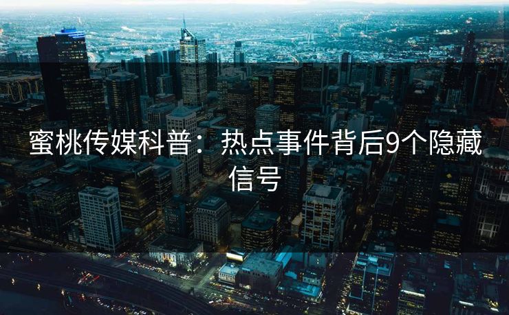 蜜桃传媒科普：热点事件背后9个隐藏信号