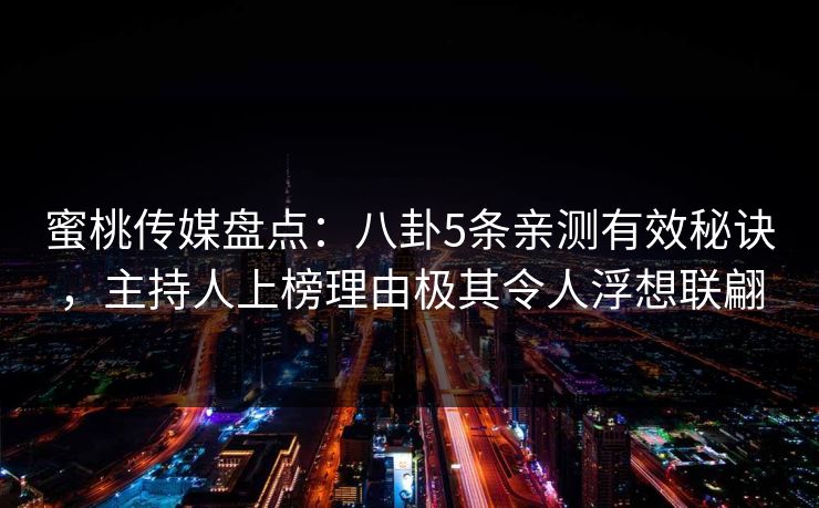 蜜桃传媒盘点：八卦5条亲测有效秘诀，主持人上榜理由极其令人浮想联翩
