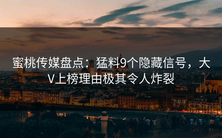 蜜桃传媒盘点：猛料9个隐藏信号，大V上榜理由极其令人炸裂