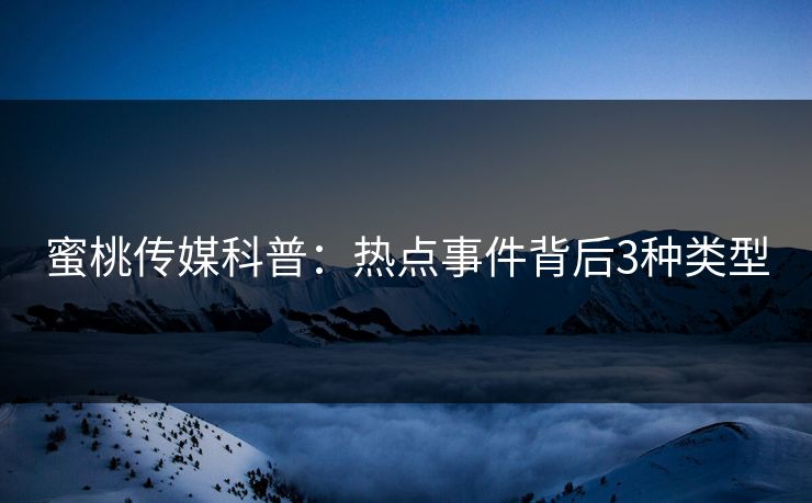 蜜桃传媒科普：热点事件背后3种类型