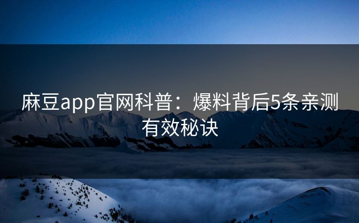 麻豆app官网科普：爆料背后5条亲测有效秘诀