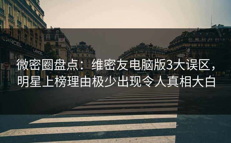 微密圈盘点:维密友电脑版3大误区,明星上榜理由极少出现令人真相大白 微密圈盘点:维密友电脑版3大误区,明星上榜理由极少出现令人真相大白