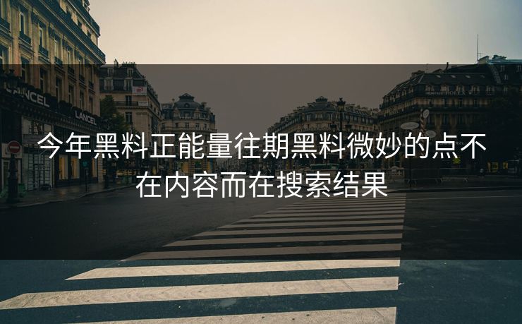 今年黑料正能量往期黑料微妙的点不在内容而在搜索结果 今年黑料正能量往期黑料微妙的点不在内容而在搜索结果